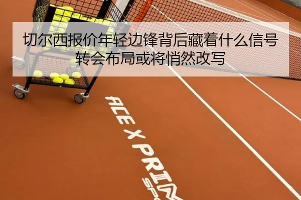 切尔西报价年轻边锋背后藏着什么信号转会布局或将悄然改写 | kaiyun